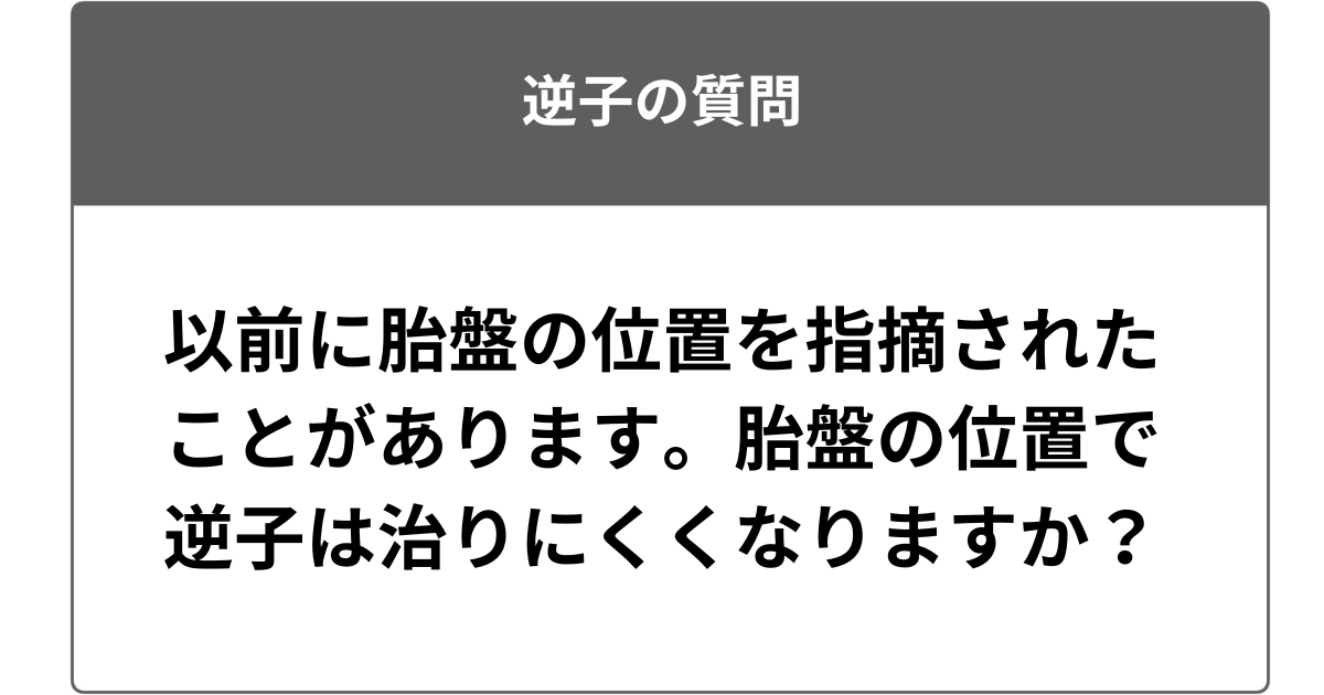 以前に胎盤の位置を指摘されたことがあります。胎盤の位置で逆子は治りにくくなりますか？