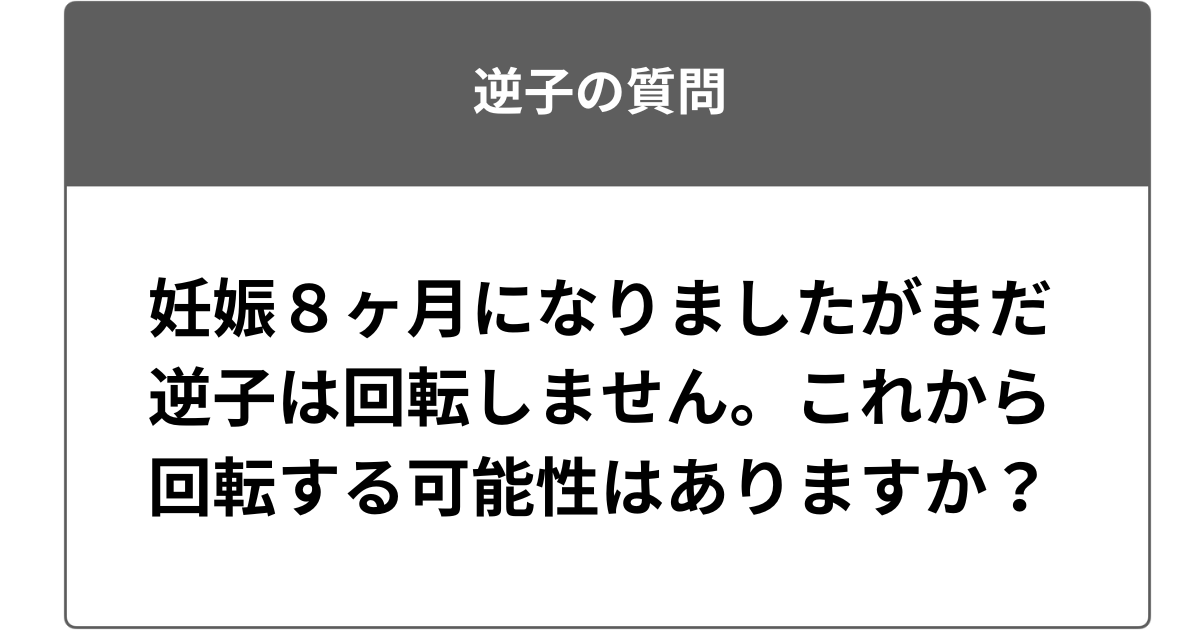 妊娠８ヶ月になりましたがまだ逆子は回転しません。これから回転する可能性はありますか？