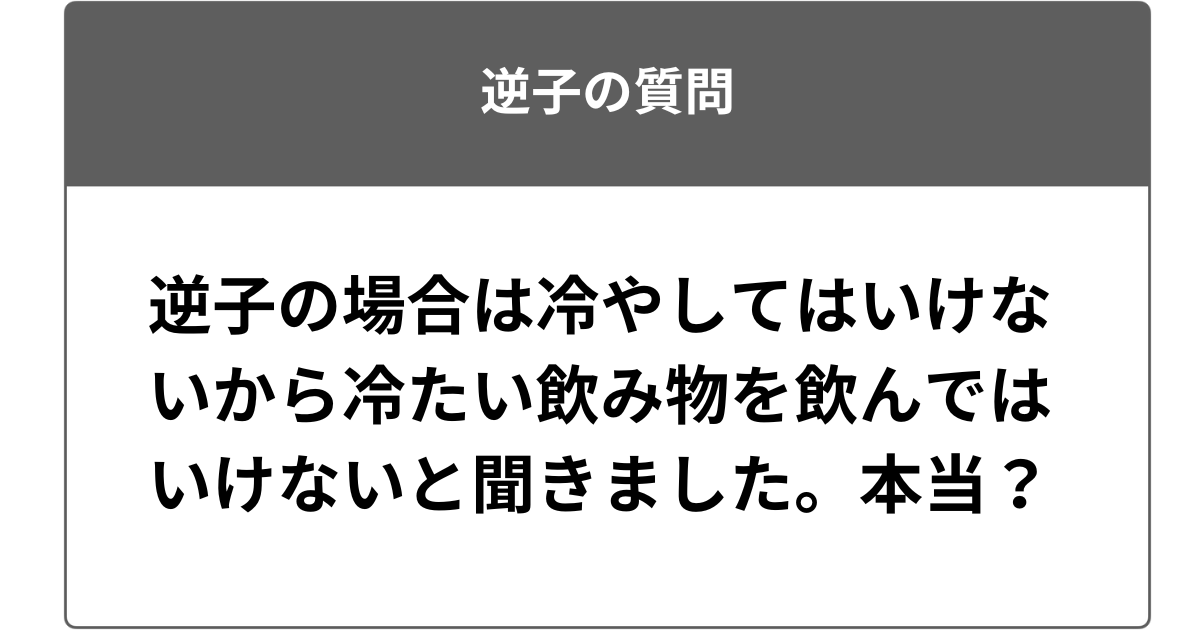 逆子の場合は冷やしてはいけないから冷たい飲み物を飲んではいけないと聞きました。本当？