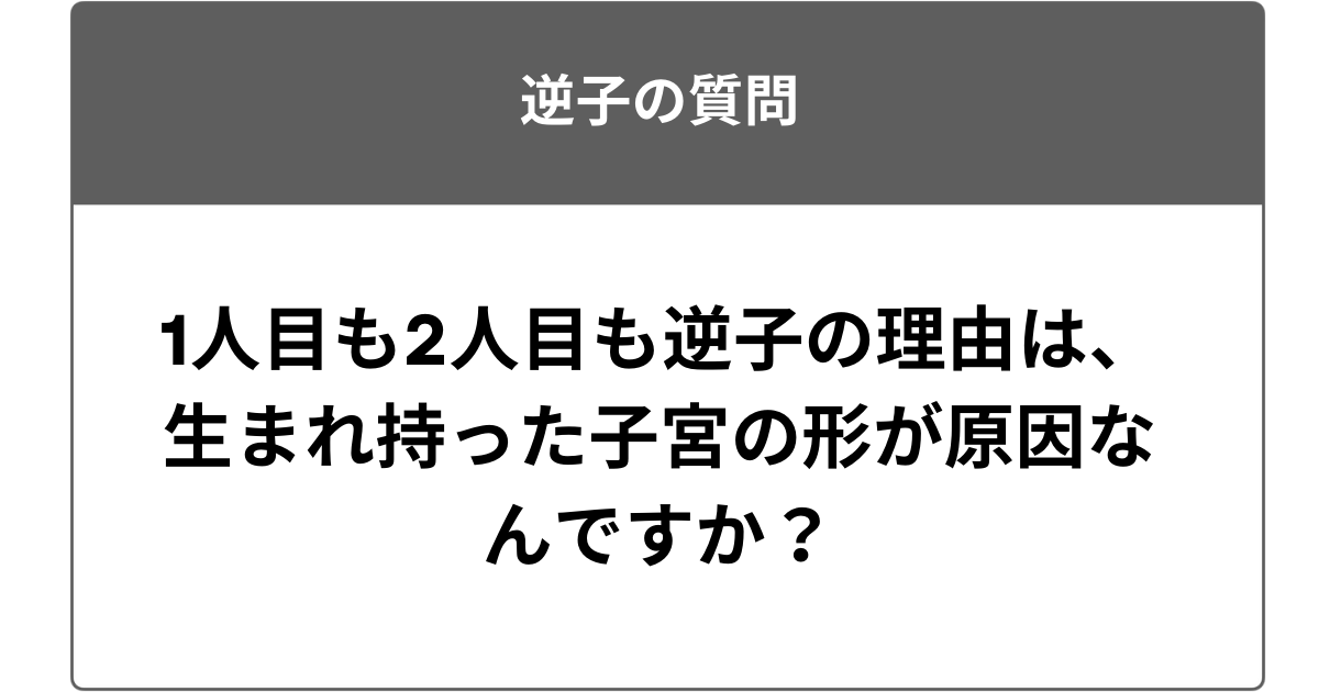 1人目も2人目も逆子の理由は、生まれ持った子宮の形が原因なんですか？