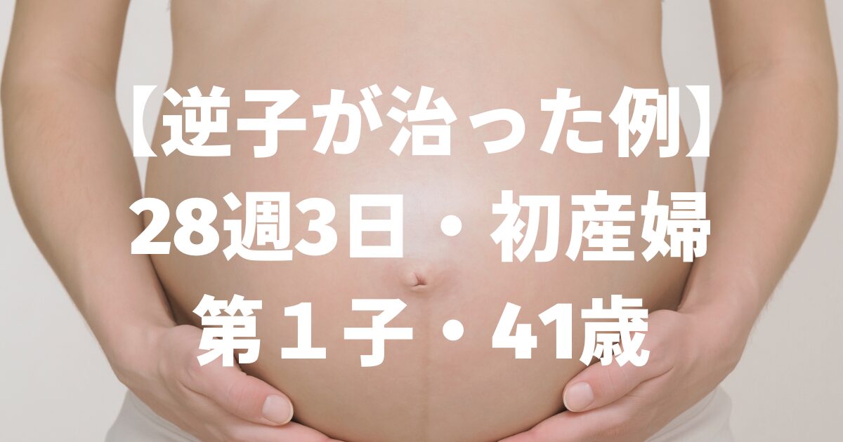 【逆子が治った例】28週3日・初産婦第１子・41歳