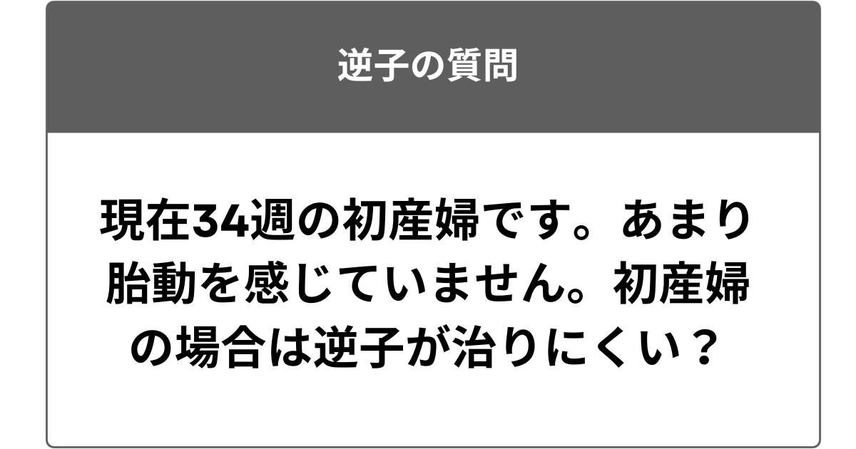 現在34週の初産婦です。あまり胎動を感じていません。初産婦の場合は逆子が治りにくい？