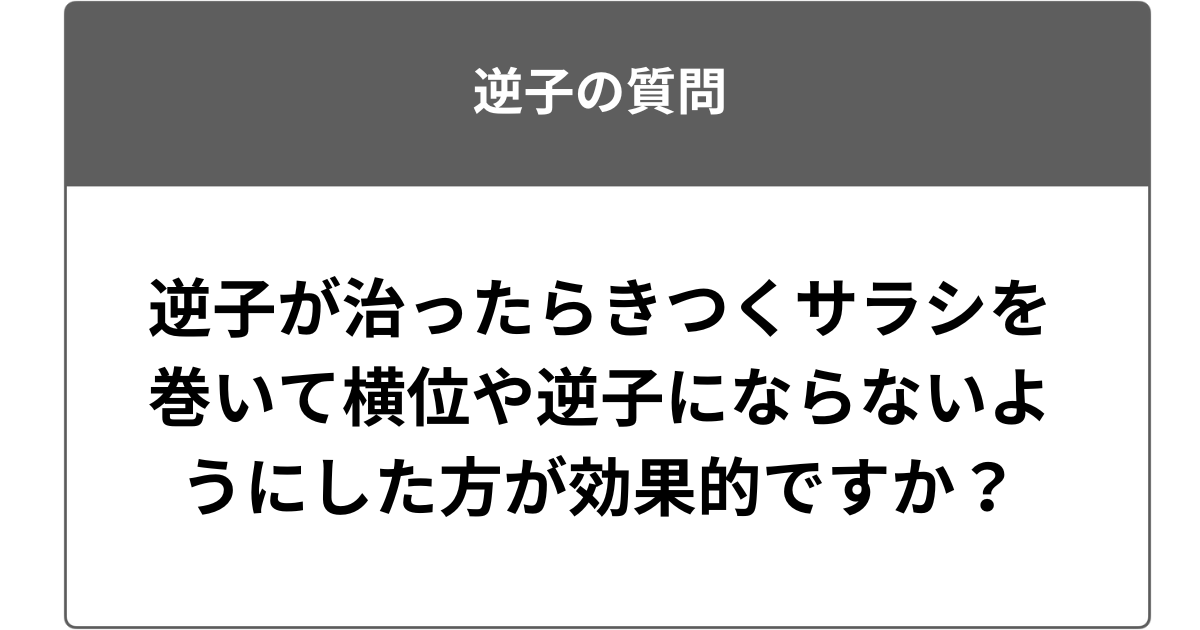 逆子が治ったらきつくサラシを巻いて横位や逆子にならないようにした方が効果的ですか？