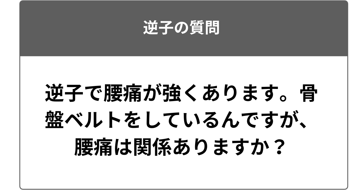 逆子で腰痛が強くあります。骨盤ベルトをしているんですが、腰痛は関係ありますか？