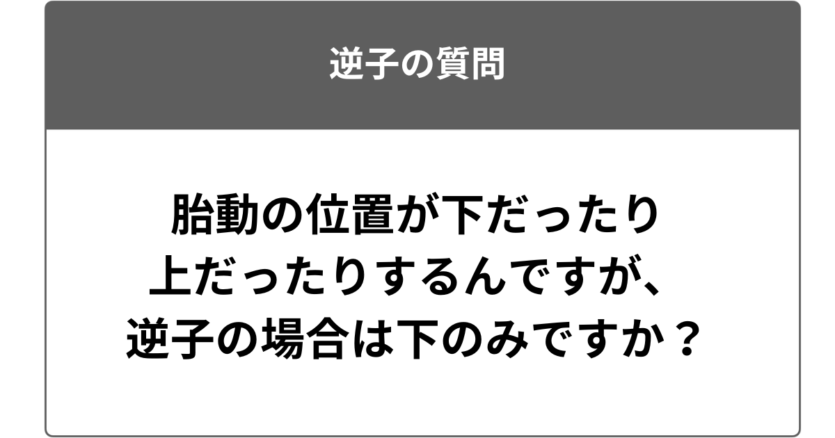 胎動の位置が下だったり上だったりするんですが、逆子の場合は下のみですか？